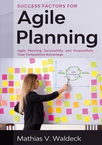 Mathias V. Waldeck - Success Factors for Agile Planning - Agile Planning Successfully and Purposefully - Your Competitive Advantage.