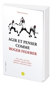 Mathieu Aeschmann - Agir et penser comme Roger Federer.