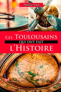 Mathieu Arnal - Ces Toulousains qui ont fait l'histoire.