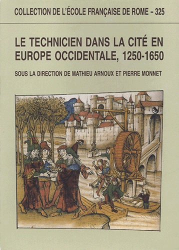 Mathieu Arnoux et Pierre Monnet - Le technicien dans la cité en Europe occidentale, 1250-1650.