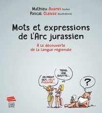 Mathieu Avanzi et Pascal Claivaz - Mots et expressions de l'Arc jurassien - A la découverte de la langue régionale.
