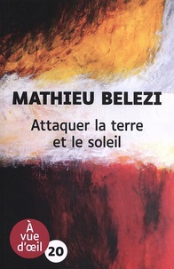 Mathieu Belezi - Attaquer la terre et le soleil.