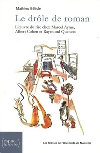 Mathieu Bélisle - Le drôle de roman - L'oeuvre du rire chez Marcel Ayme Albert Cohen et Raymond Queneau.