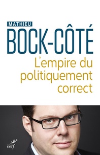 Mathieu Bock-Côté - L'empire du politiquement correct - Essai sur la responsabilité politico-médiatique.