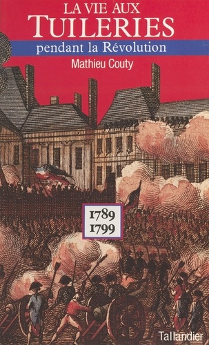 La Vie aux Tuileries pendant la Révolution. 1789-1799
