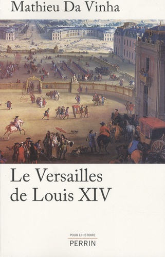 Mathieu Da Vinha - Le Versailles de Louis XIV - Le fonctionnement d'une résidence royale au XVIIe siècle.
