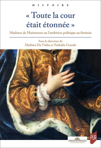 Mathieu Da Vinha et Nathalie Grande - « Toute la cour était étonnée » - Madame de Maintenon ou l'ambition politique au féminin.