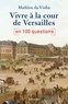 Mathieu Da Vinha - Vivre à la cour de Versailles en 100 questions.