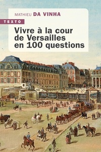Mathieu Da Vinha - Vivre à la cour de Versailles en 100 questions.