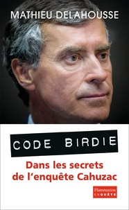 Mathieu Delahousse - Code Birdie - Dans les secrets de l'enquête Cahuzac.