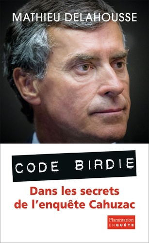 Code Birdie. Dans les secrets de l'enquête Cahuzac
