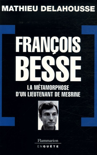 Mathieu Delahousse - François Besse - La métamorphose d'un lieutenant de Mesrine.