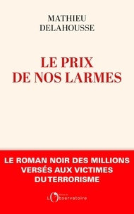 Mathieu Delahousse - Le prix de nos larmes - Le roman noir des millions versés aux victimes du terrorisme.