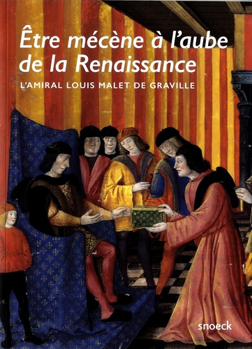 Mathieu Deldicque et Elisabeth Leprêtre - Etre mécène à l'aube de la Renaissance - L'amiral Louis Malet de Graville.