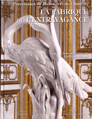 Mathieu Deldicque - La fabrique de l'extravagance - Porcelaines de Meissen et de Chantilly.