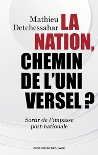 Mathieu Detchessahar - La Nation, chemin de l'universel ? - Sortir de l'impasse post-nationale.