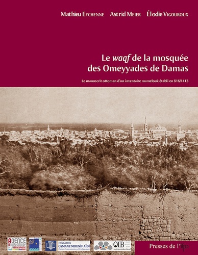 Mathieu Eychenne et Astrid Meier - Le waqf de la mosquée des Omeyyades de Damas - Le manuscrit ottoman d'un inventaire mamelouk établi en 816/1413.