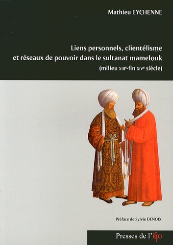 Mathieu Eychenne - Liens personnels, clientélisme et réseaux de pouvoir dans le sultanat mamelouk (milieu XIIIe - fin XIVe siècle).