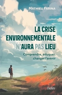 Mathieu Farina - La crise environnementale n'aura pas lieu - Comprendre, éduquer, changer l'avenir.