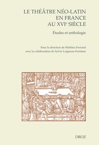 Mathieu Ferrand - Le théâtre néo-latin en France au XVIe siècle - Etudes et anthologie.