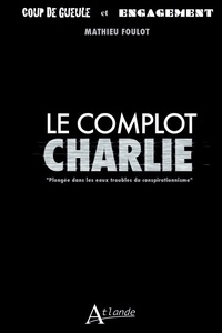 Mathieu Foulot - Le complot Charlie - Plongée dans les eaux troubles du conspirationnisme.