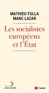 Mathieu Fulla et Marc Lazar - Les socialistes européens et l’Etat (XXe-XXIe siècle) - Une histoire transnationale et comparée.