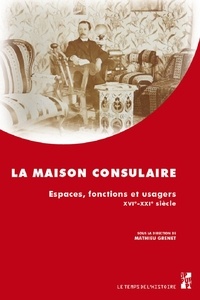 Mathieu Grenet - La maison consulaire - Espaces, fonctions et usagers, XVIe-XXIe siècle.