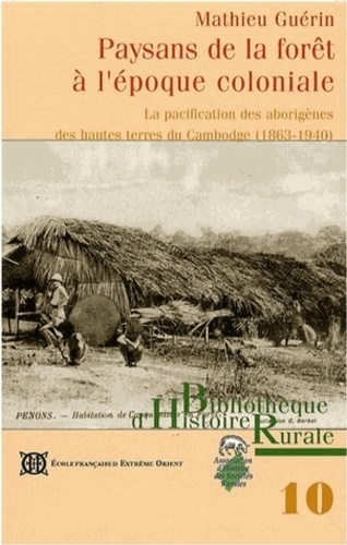Mathieu Guérin - Paysans de la forêt à l'époque coloniale - La pacification des aborigènes des hautes terres du Cambodge (1863-1940).