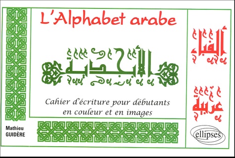 Mathieu Guidère - L'Alphabet arabe - Cahier d'écriture pour débutants en couleur et en images.