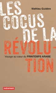 Mathieu Guidère - Les cocus de la révolution - Voyager au coeur du Printemps arabe.