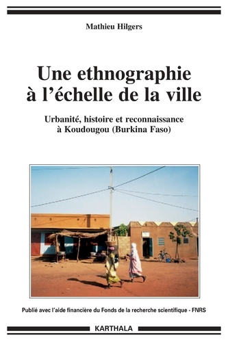 Mathieu Hilgers - Une ethnographie à l'échelle de la ville - Urbanité, histoire et reconnaissance à Koudougou (Burkina Faso).