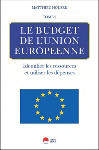 Mathieu Houser - Le budget de l'union européenne - Tome 2 : Identifier les ressources et utiliser les dépenses.