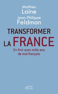 Mathieu Laine et Jean-Philippe Feldman - Transformer la France - En finir avec mille ans de mal français.