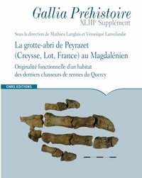 Mathieu Langlais et Véronique Laroulandie - La grotte-abri de Peyrazet au Magdalenien - Originalité fonctionnelle d'un habitat des derniers chasseurs de rennes du Quercy.