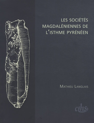 Mathieu Langlais - Les sociétés magdaléniennes de l'isthme pyrénéen.