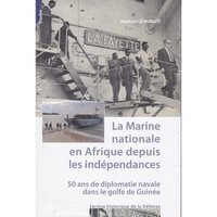 Mathieu Le Hunsec - La Marine nationale en Afrique depuis les indépendances - 50 ans de diplomatie navale dans le golfe de Guinée.