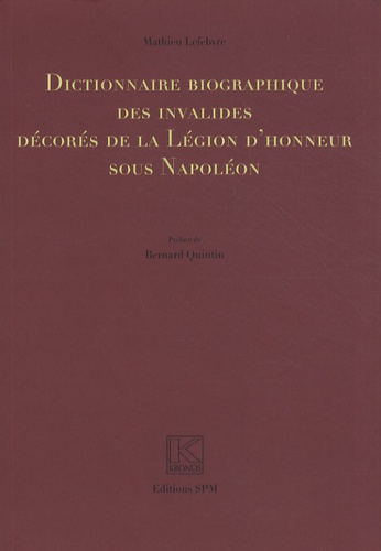 Mathieu Lefebvre - Dictionnaire biographique des invalides décorés de la Légion d'honneur sous Napoléon.
