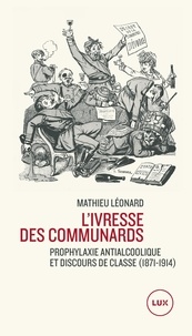 Mathieu Léonard - L'ivresse des communards - Prophylaxie antialcoolique et discours de classe.