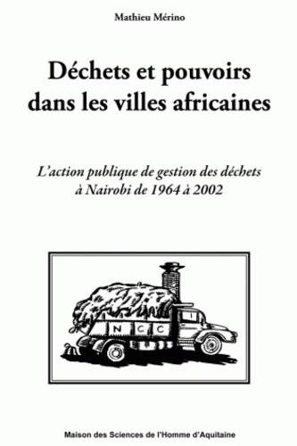 Mathieu Mérino - Déchets et pouvoirs dans les villes africaines - L'action publique de gestion des déchets à Nairobi de 1964 à 2002.