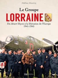 Mathieu Mounicq - Le Groupe Lorraine - Du désert libyen à la libération de l'Europe (1941-1945).