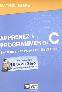 Mathieu Nebra - Apprenez à programmer en C - Enfin un livre pour les débutants !.