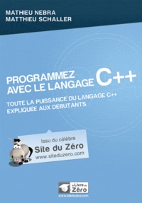 Mathieu Nebra et Matthieu Schaller - Programmez avec le langage C++ - Toute la puissance du langage C++ expliquée aux débutants !.