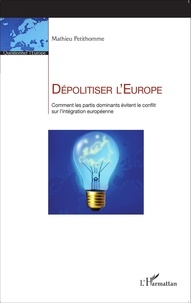 Mathieu Petithomme - Dépolitiser l'Europe - Comment les partis dominants évitent le conflit sur l'intégration européenne.