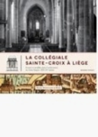 Mathieu Piavaux - La collégiale Sainte-Croix à Liège - Formes et modèles dans l'architecture du Saint-Empire (XIIIe-XVe siècles).