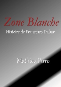 Mathieu Pirro - Zone Blanche - Histoire de Francesco Dabar.
