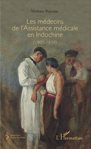 Mathieu Rayssac - Les médecins de l'assistance médicale en Indochine (1905-1939).