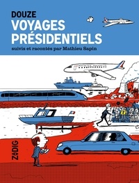 Mathieu Sapin - Douze voyages présidentiels.