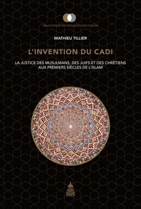 Mathieu Tillier - L'invention du Cadi - La justice des musulmans, des juifs et des chrétiens aux premiers siècles de l'Islam.