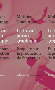 Mathieu Trachman - Le travail pornographique - Enquête sur la production de fantasmes.