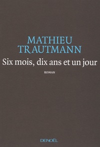 Mathieu Trautmann - Six mois, dix ans et un jour.